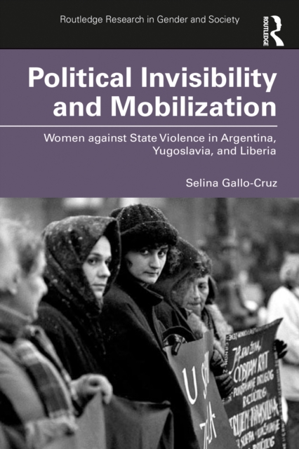 Political Invisibility and Mobilization : Women against State Violence in Argentina, Yugoslavia, and Liberia, EPUB eBook