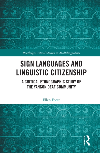 Sign Languages and Linguistic Citizenship : A Critical Ethnographic Study of the Yangon Deaf Community, PDF eBook