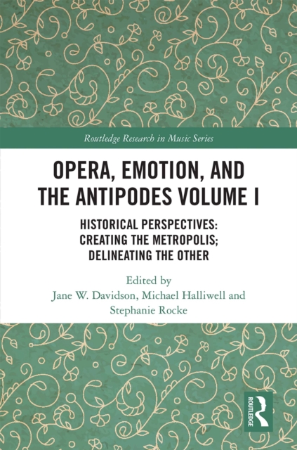 Opera, Emotion, and the Antipodes Volume I : Historical Perspectives: Creating the Metropolis; Delineating the Other, PDF eBook
