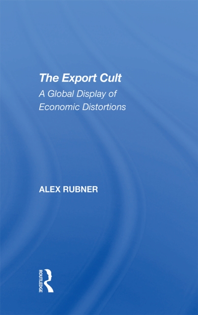 The Export Cult : A Global Display Of Economic Distortions, EPUB eBook