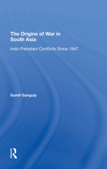 The Origins Of War In South Asia : Indopakistani Conflicts Since 1947, EPUB eBook