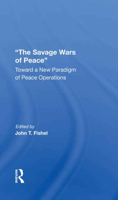 The Savage Wars Of Peace : Toward A New Paradigm Of Peace Operations, EPUB eBook