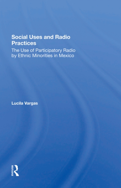 Social Uses And Radio Practices : The Use Of Participatory Radio By Ethnic Minorities In Mexico, EPUB eBook