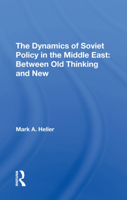 The Dynamics Of Soviet Policy In The Middle East : Between Old Thinking And New, EPUB eBook
