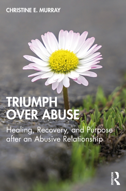 Triumph Over Abuse : Healing, Recovery, and Purpose after an Abusive Relationship, PDF eBook