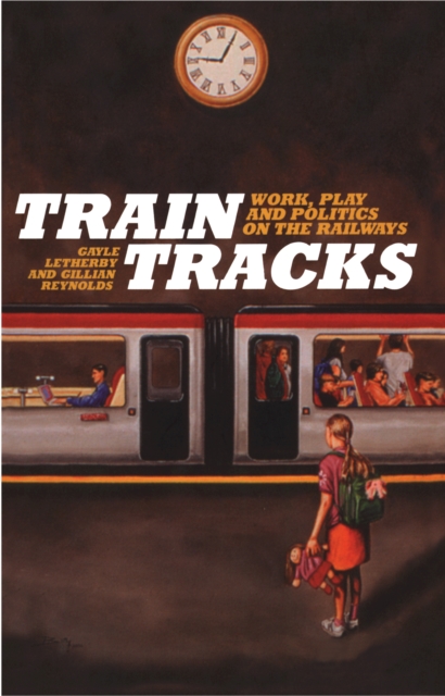 Train Tracks : Work, Play and Politics on the Railways, EPUB eBook