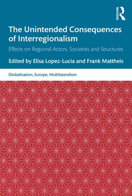 The Unintended Consequences of Interregionalism : Effects on Regional Actors, Societies and Structures, PDF eBook