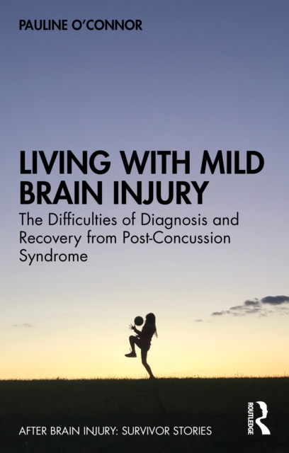 Living with Mild Brain Injury : The Difficulties of Diagnosis and Recovery from Post-Concussion Syndrome, EPUB eBook