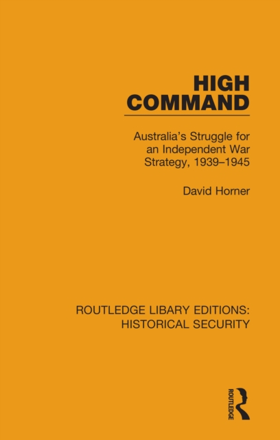 High Command : Australia's Struggle for an Independent War Strategy, 1939-1945, PDF eBook