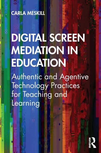 Digital Screen Mediation in Education : Authentic and Agentive Technology Practices for Teaching and Learning, PDF eBook