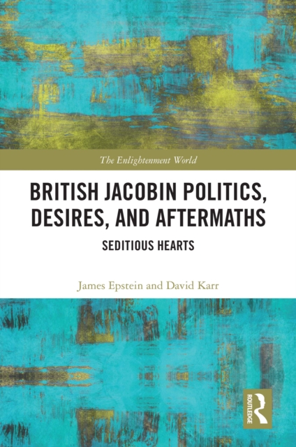 British Jacobin Politics, Desires, and Aftermaths : Seditious Hearts, EPUB eBook