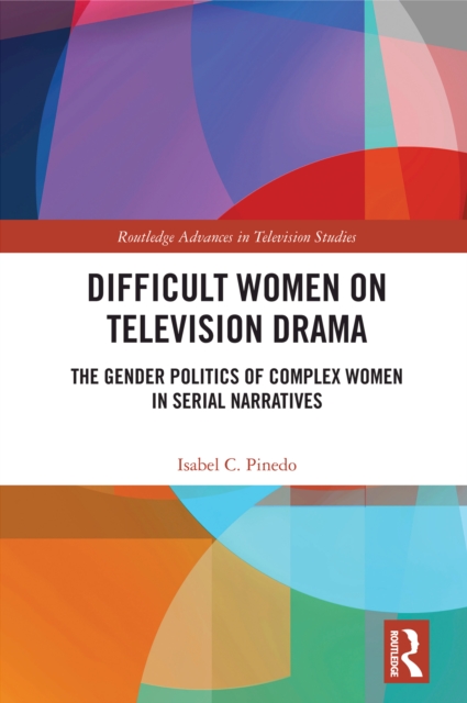 Difficult Women on Television Drama : The Gender Politics Of Complex Women In Serial Narratives, EPUB eBook