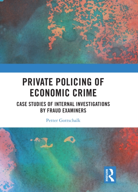 Private Policing of Economic Crime : Case Studies of Internal Investigations by Fraud Examiners, EPUB eBook