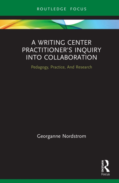 A Writing Center Practitioner's Inquiry into Collaboration : Pedagogy, Practice, And Research, PDF eBook