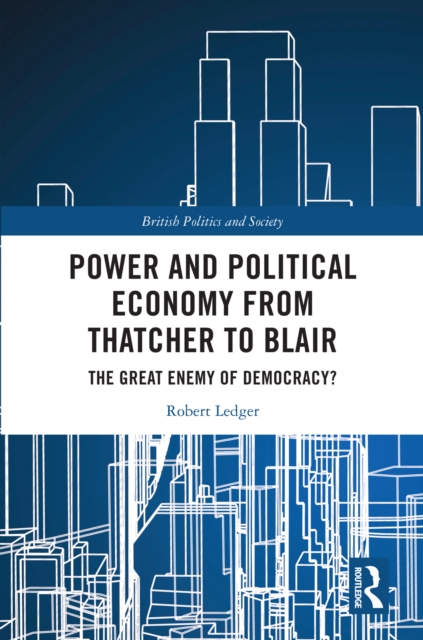 Power and Political Economy from Thatcher to Blair : The Great Enemy of Democracy?, EPUB eBook