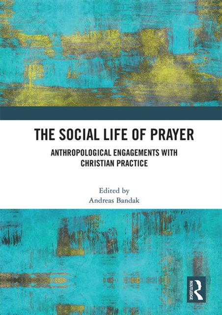 The Social Life of Prayer : Anthropological Engagements with Christian Practice, PDF eBook