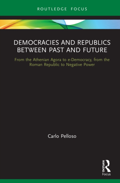 Democracies and Republics Between Past and Future : From the Athenian Agora to e-Democracy, from the Roman Republic to Negative Power, PDF eBook