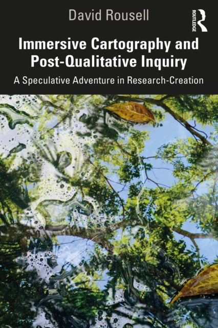 Immersive Cartography and Post-Qualitative Inquiry : A Speculative Adventure in Research-Creation, EPUB eBook