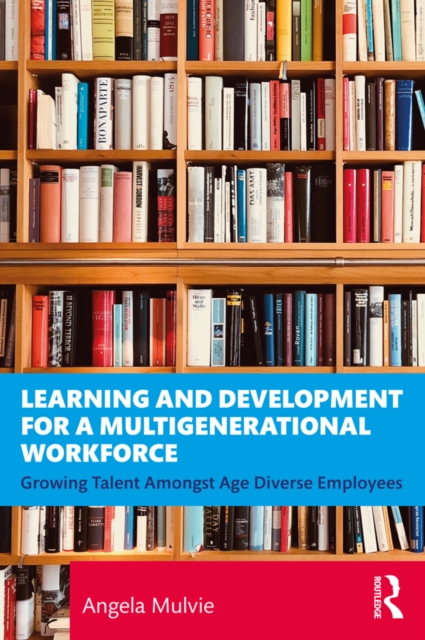 Learning and Development for a Multigenerational Workforce : Growing Talent Amongst Age Diverse Employees, PDF eBook