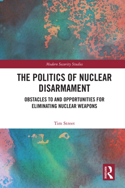 The Politics of Nuclear Disarmament : Obstacles to and Opportunities for Eliminating Nuclear Weapons, EPUB eBook