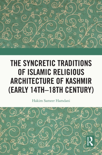 The Syncretic Traditions of Islamic Religious Architecture of Kashmir (Early 14th -18th Century), EPUB eBook