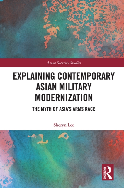 Explaining Contemporary Asian Military Modernization : The Myth of Asia’s Arms Race, EPUB eBook