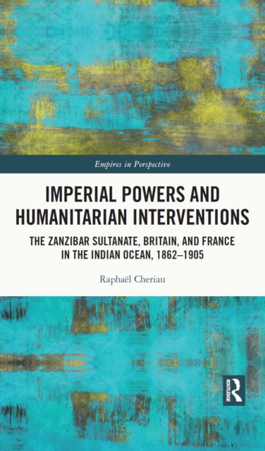 Imperial Powers and Humanitarian Interventions : The Zanzibar Sultanate, Britain, and France in the Indian Ocean, 1862-1905, PDF eBook