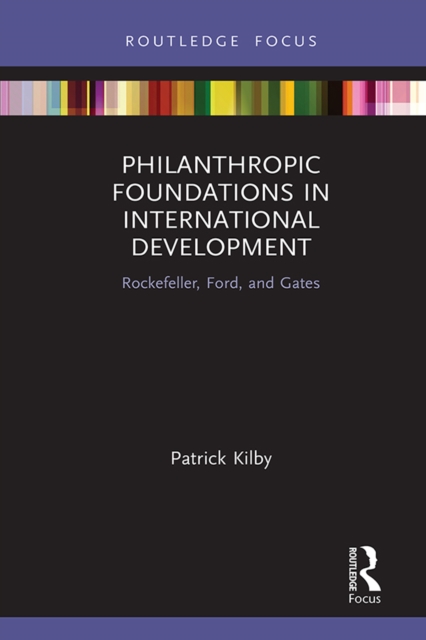 Philanthropic Foundations in International Development : Rockefeller, Ford and Gates, PDF eBook