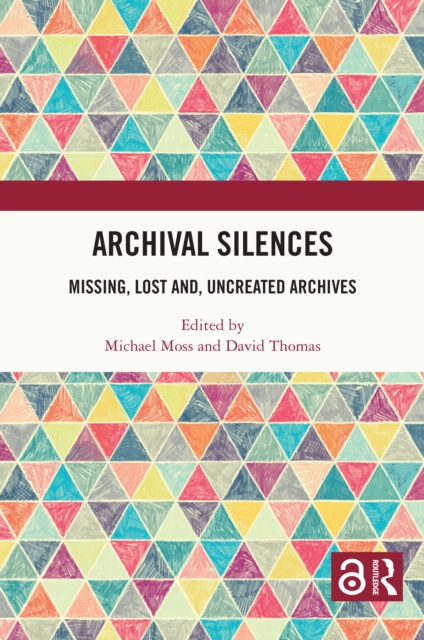 Archival Silences : Missing, Lost and, Uncreated Archives, PDF eBook