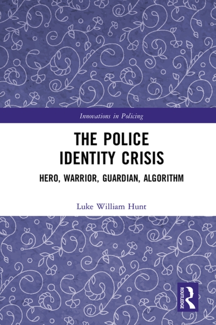 The Police Identity Crisis : Hero, Warrior, Guardian, Algorithm, EPUB eBook