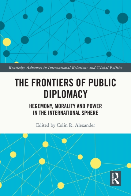 The Frontiers of Public Diplomacy : Hegemony, Morality and Power in the International Sphere, EPUB eBook