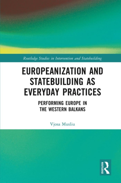 Europeanization and Statebuilding as Everyday Practices : Performing Europe in the Western Balkans, PDF eBook
