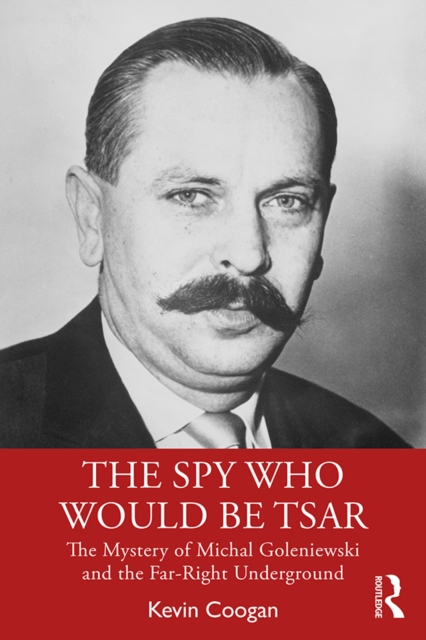 The Spy Who Would Be Tsar : The Mystery of Michal Goleniewski and the Far-Right Underground, EPUB eBook