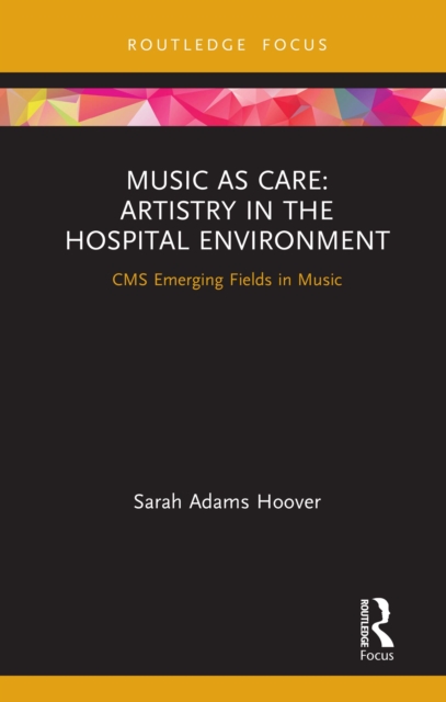 Music as Care: Artistry in the Hospital Environment : CMS Emerging Fields in Music, PDF eBook