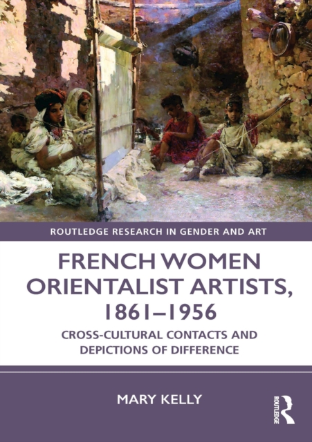 French Women Orientalist Artists, 1861-1956 : Cross-Cultural Contacts and Depictions of Difference, PDF eBook