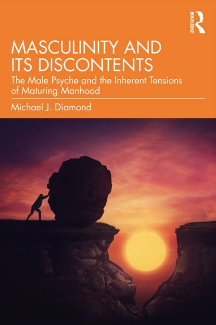 Masculinity and Its Discontents : The Male Psyche and the Inherent Tensions of Maturing Manhood, PDF eBook