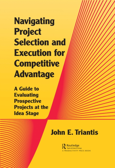 Navigating Project Selection and Execution for Competitive Advantage : A Guide to Evaluating Prospective Projects at the Idea Stage, PDF eBook