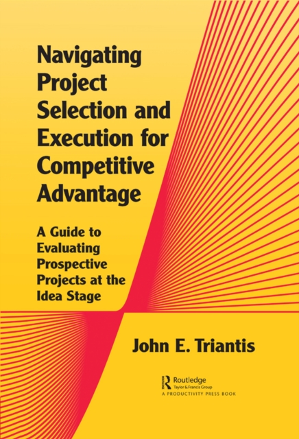 Navigating Project Selection and Execution for Competitive Advantage : A Guide to Evaluating Prospective Projects at the Idea Stage, EPUB eBook
