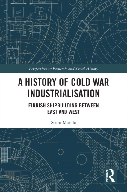 A History of Cold War Industrialisation : Finnish Shipbuilding between East and West, PDF eBook
