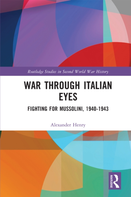 War Through Italian Eyes : Fighting for Mussolini, 1940-1943, PDF eBook