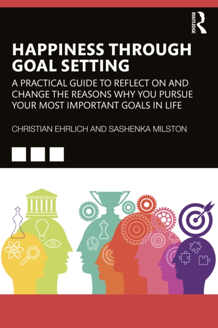 Happiness Through Goal Setting : A Practical Guide to Reflect on and Change the Reasons Why You Pursue Your Most Important Goals in Life, EPUB eBook