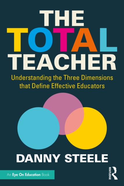 The Total Teacher : Understanding the Three Dimensions that Define Effective Educators, PDF eBook
