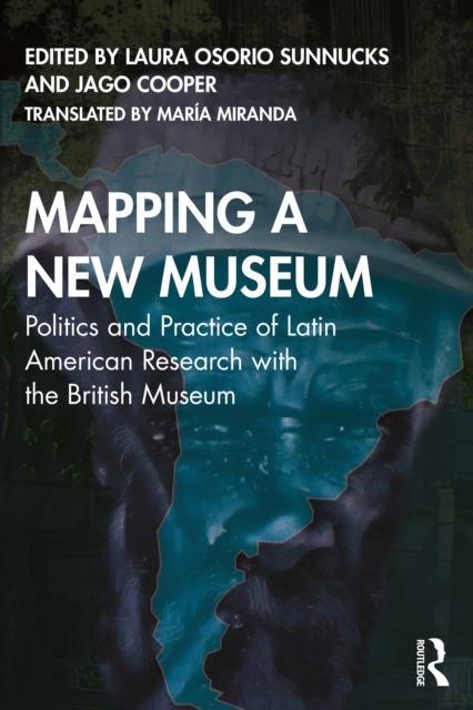 Mapping a New Museum : Politics and Practice of Latin American Research with the British Museum, EPUB eBook