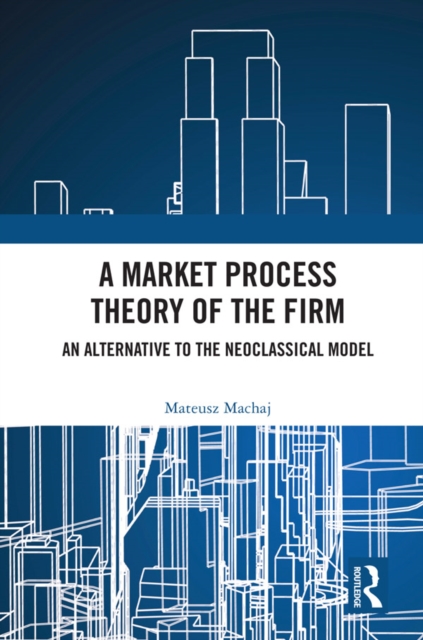 A Market Process Theory of the Firm : An Alternative to the Neoclassical Model, PDF eBook