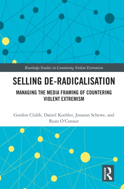 Selling De-Radicalisation : Managing the Media Framing of Countering Violent Extremism, EPUB eBook
