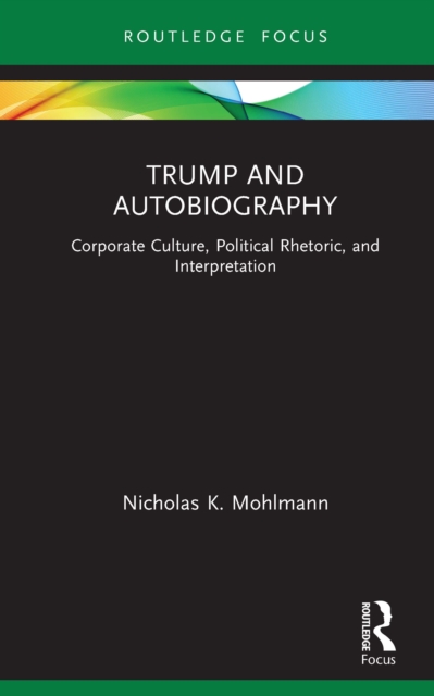 Trump and Autobiography : Corporate Culture, Political Rhetoric, and Interpretation, PDF eBook