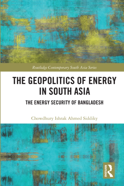 The Geopolitics of Energy in South Asia : Energy Security of Bangladesh, PDF eBook