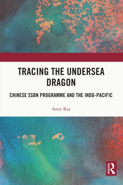 Tracing the Undersea Dragon : Chinese SSBN Programme and the Indo-Pacific, EPUB eBook