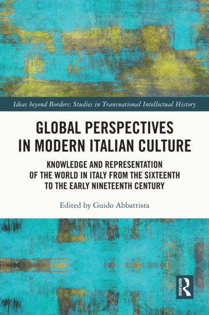Global Perspectives in Modern Italian Culture : Knowledge and Representation of the World in Italy from the Sixteenth to the Early Nineteenth Century, EPUB eBook