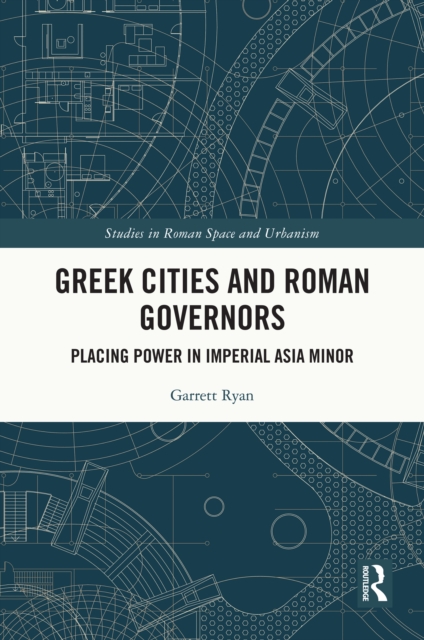 Greek Cities and Roman Governors : Placing Power in Imperial Asia Minor, PDF eBook